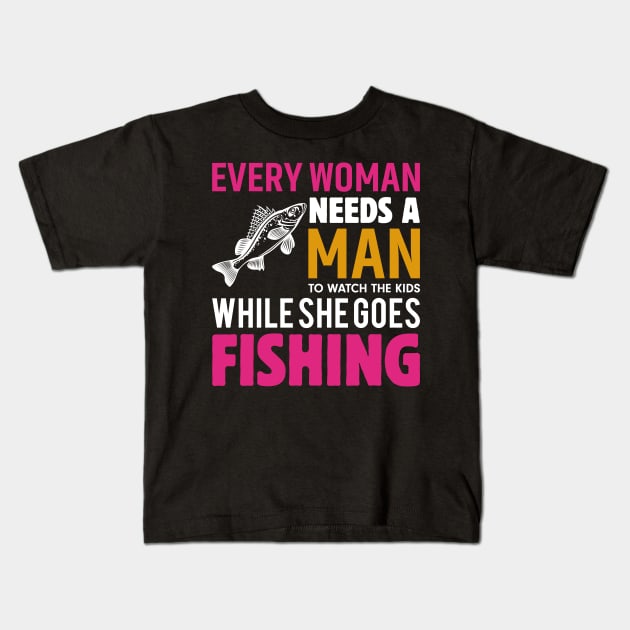 Every Woman Needs a Man to Watch the Kids when She Goes Fishing Fish - Fishing Kids T-Shirt by fromherotozero